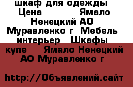 шкаф для одежды › Цена ­ 6 000 - Ямало-Ненецкий АО, Муравленко г. Мебель, интерьер » Шкафы, купе   . Ямало-Ненецкий АО,Муравленко г.